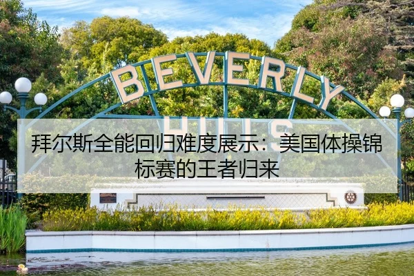拜尔斯全能回归难度展示：美国体操锦标赛的王者归来