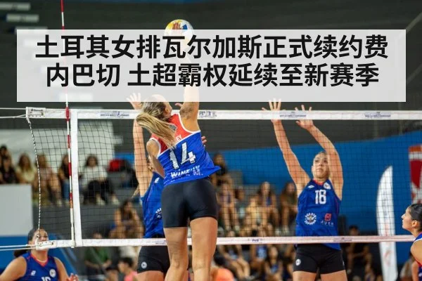 土耳其女排瓦尔加斯正式续约费内巴切 土超霸权延续至新赛季